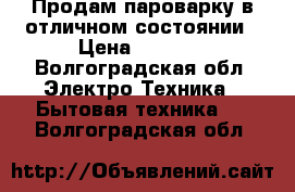 Продам пароварку в отличном состоянии › Цена ­ 2 500 - Волгоградская обл. Электро-Техника » Бытовая техника   . Волгоградская обл.